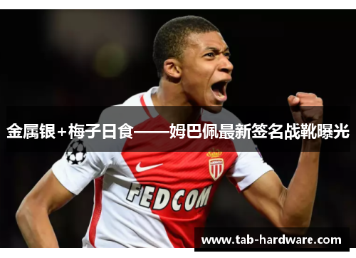 金属银+梅子日食——姆巴佩最新签名战靴曝光