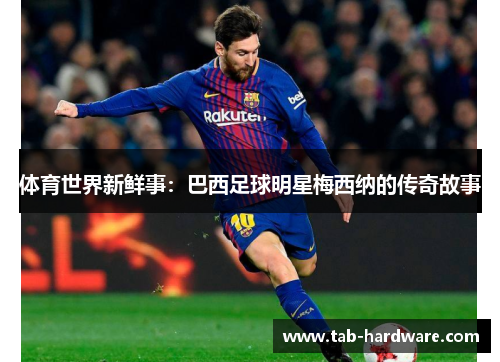 体育世界新鲜事：巴西足球明星梅西纳的传奇故事